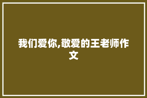 我们爱你,敬爱的王老师作文 范文赏析