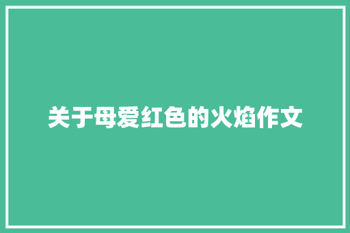 关于母爱红色的火焰作文 写作技巧