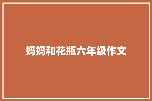 妈妈和花瓶六年级作文 简历模板