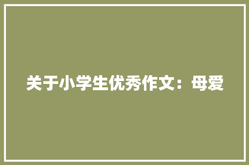 关于小学生优秀作文：母爱 报告写作
