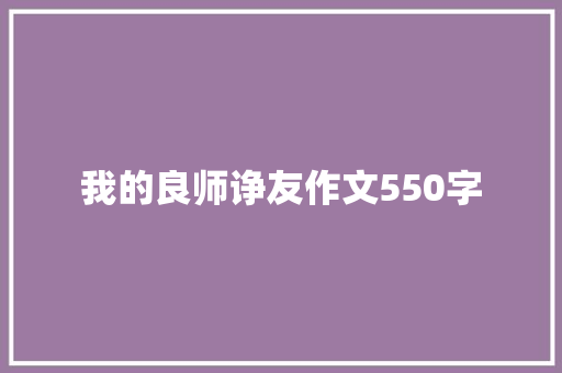 我的良师诤友作文550字 简历模板