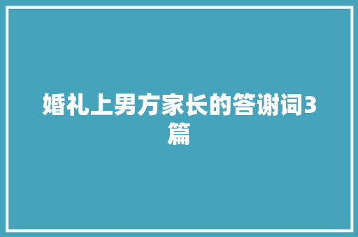 婚礼上男方家长的答谢词3篇 词汇积累