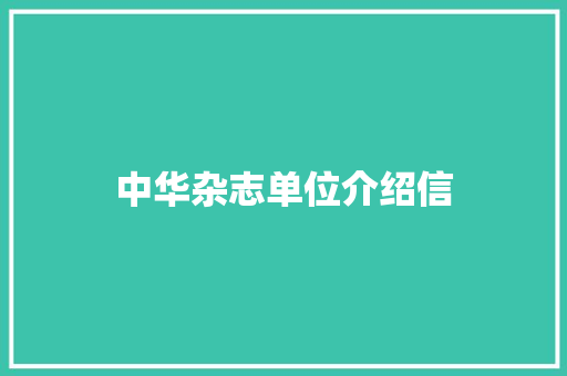 中华杂志单位介绍信