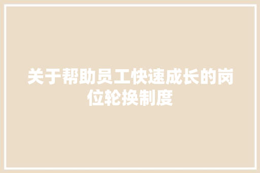 关于帮助员工快速成长的岗位轮换制度 简历模板