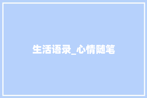生活语录_心情随笔 简历模板