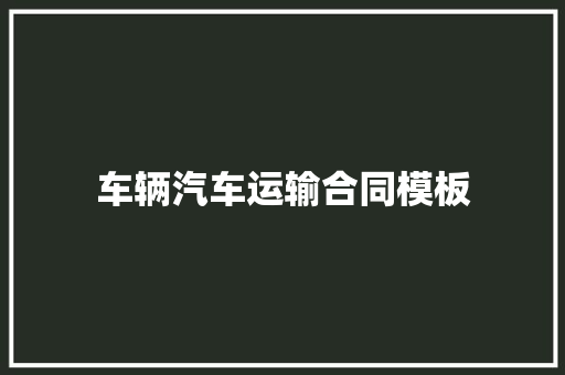 车辆汽车运输合同模板 商业文案