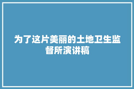 为了这片美丽的土地卫生监督所演讲稿 简历模板