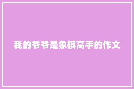 我的爷爷是象棋高手的作文