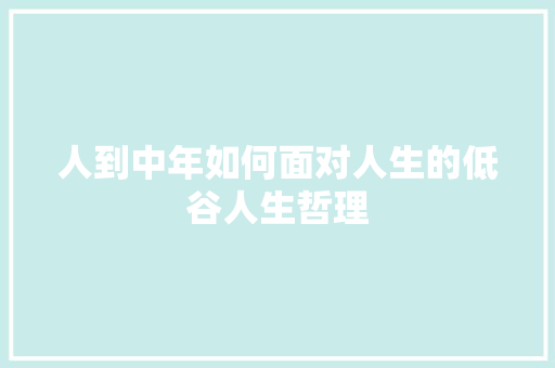 人到中年如何面对人生的低谷人生哲理 报告写作