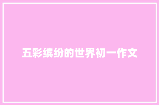 五彩缤纷的世界初一作文 报告写作