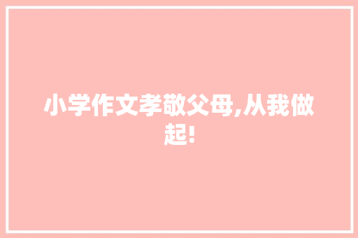 小学作文孝敬父母,从我做起!