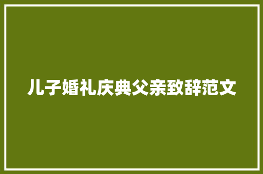 儿子婚礼庆典父亲致辞范文 商业文案
