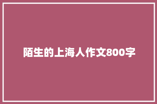 陌生的上海人作文800字 报告写作