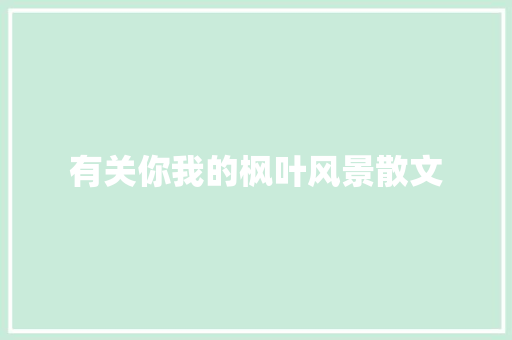 有关你我的枫叶风景散文 报告写作