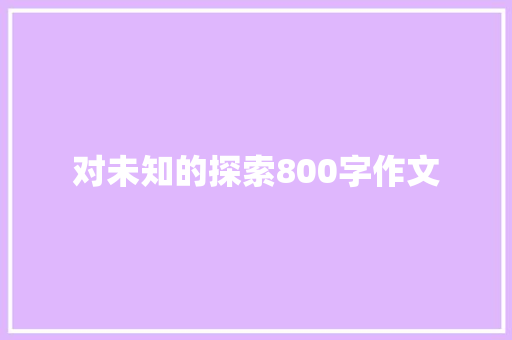 对未知的探索800字作文 写作社区