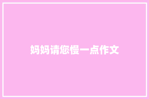 妈妈请您慢一点作文 写作素材