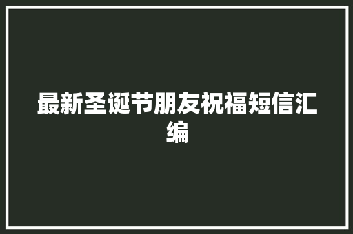 最新圣诞节朋友祝福短信汇编 报告写作
