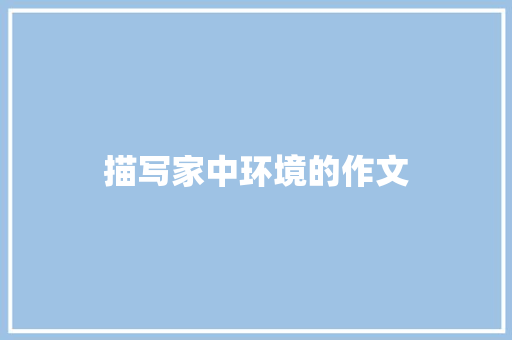 描写家中环境的作文 简历模板