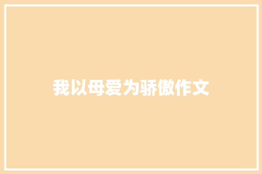 我以母爱为骄傲作文 报告写作