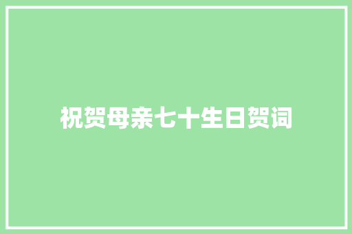 祝贺母亲七十生日贺词 写作技巧