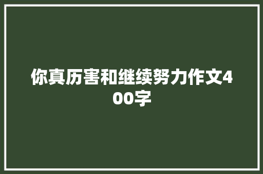 你真历害和继续努力作文400字 写作技巧