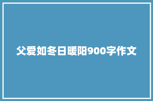 父爱如冬日暖阳900字作文 商业文案