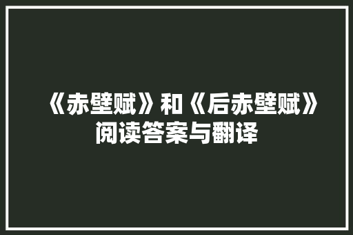 《赤壁赋》和《后赤壁赋》阅读答案与翻译 商业文案