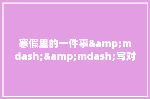 寒假里的一件事&mdash;&mdash;写对联_400字