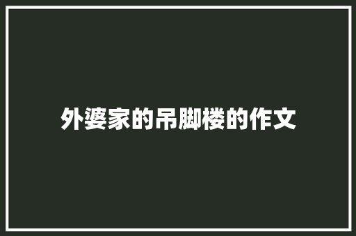 外婆家的吊脚楼的作文 写作技巧
