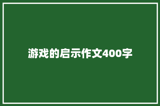 游戏的启示作文400字 写作技巧