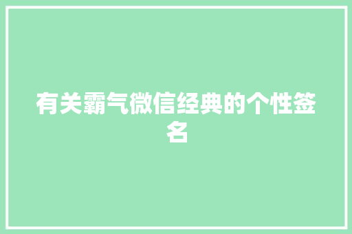 有关霸气微信经典的个性签名 写作社区