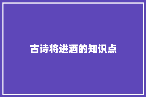 古诗将进酒的知识点 范文赏析