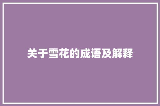 关于雪花的成语及解释 商业文案