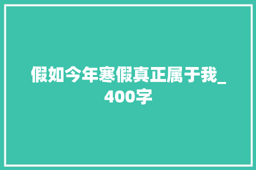 假如今年寒假真正属于我_400字 写作技巧
