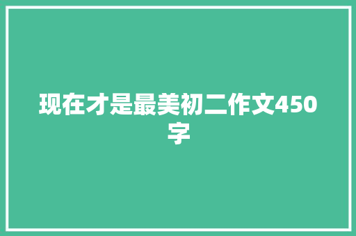 现在才是最美初二作文450字