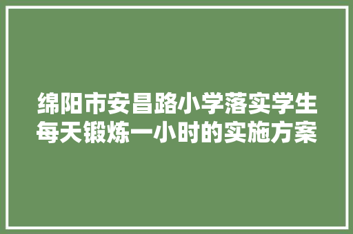 绵阳市安昌路小学落实学生每天锻炼一小时的实施方案 词汇积累