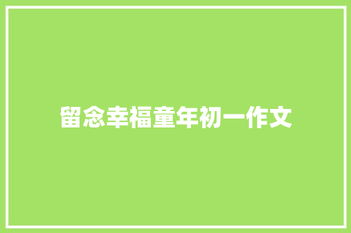 留念幸福童年初一作文 简历模板
