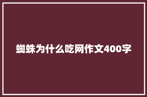 蜘蛛为什么吃网作文400字 商业文案