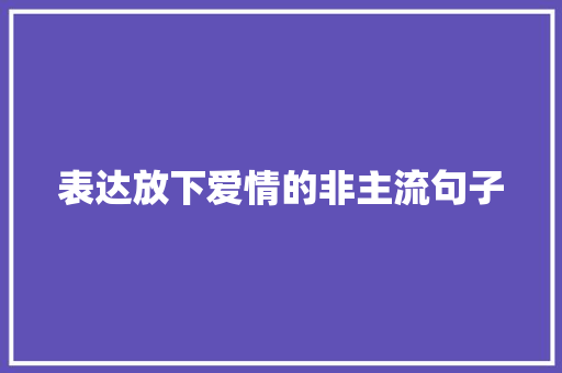 表达放下爱情的非主流句子 报告写作