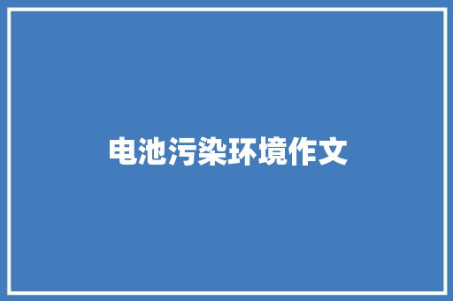 电池污染环境作文 写作社区