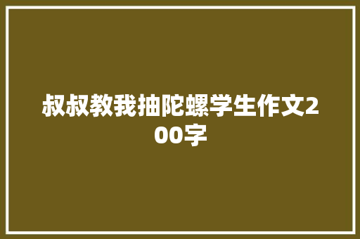 叔叔教我抽陀螺学生作文200字 商业文案