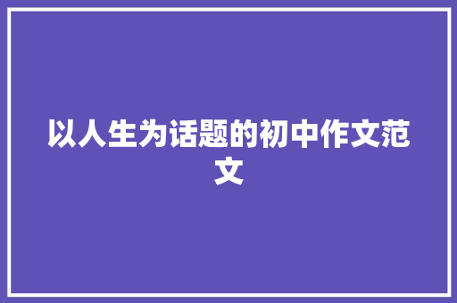 以人生为话题的初中作文范文 报告写作
