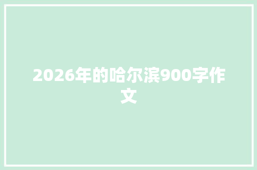 2026年的哈尔滨900字作文