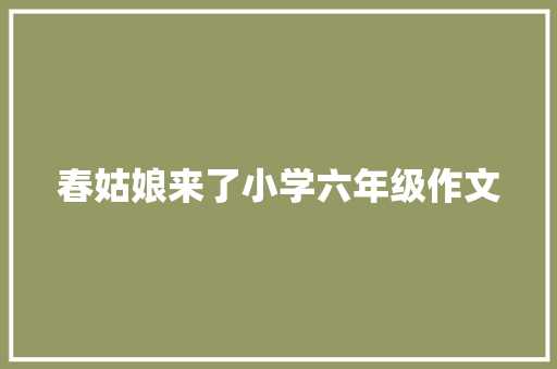 春姑娘来了小学六年级作文 写作社区