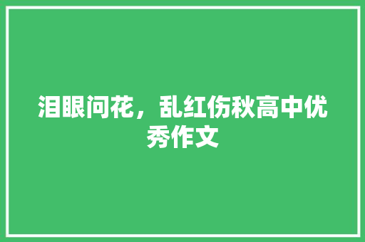 泪眼问花，乱红伤秋高中优秀作文