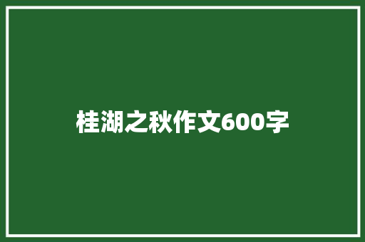 桂湖之秋作文600字 简历模板