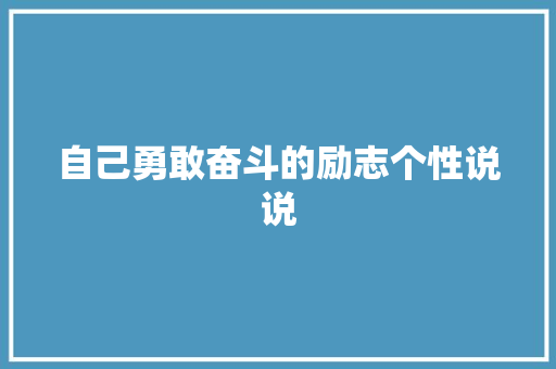 自己勇敢奋斗的励志个性说说 报告写作