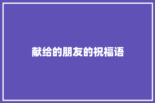 献给的朋友的祝福语 写作素材