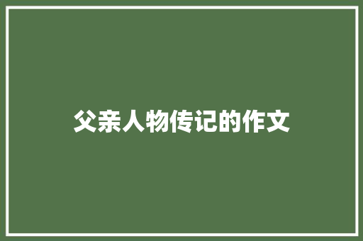 父亲人物传记的作文 写作技巧