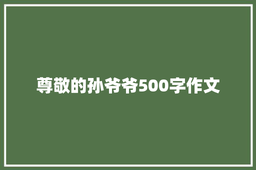 尊敬的孙爷爷500字作文 写作社区